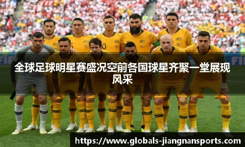 全球足球明星赛盛况空前各国球星齐聚一堂展现风采